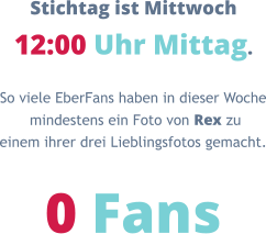 Stichtag ist Mittwoch 12:00 Uhr Mittag. So viele EberFans haben in dieser Woche  mindestens ein Foto von Rex zu  einem ihrer drei Lieblingsfotos gemacht.  0 Fans